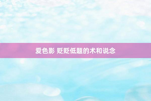 爱色影 贬贬低题的术和说念