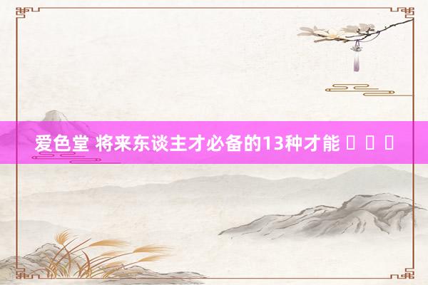 爱色堂 将来东谈主才必备的13种才能 ​​​