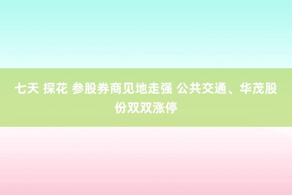 七天 探花 参股券商见地走强 公共交通、华茂股份双双涨停