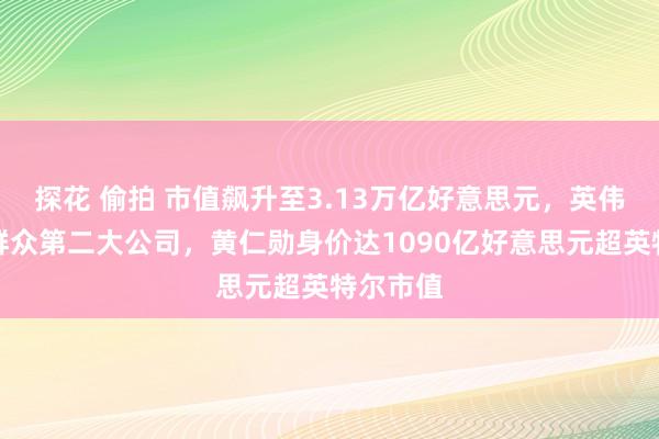 探花 偷拍 市值飙升至3.13万亿好意思元，英伟达成为群众第二大公司，黄仁勋身价达1090亿好意思元超英特尔市值