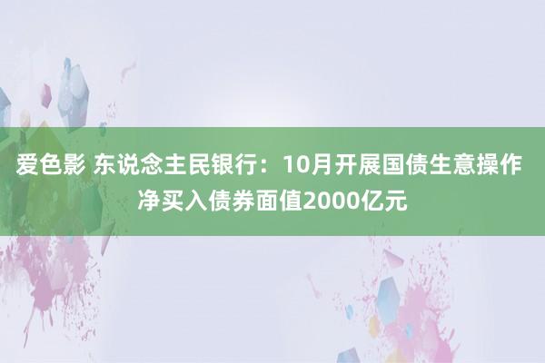 爱色影 东说念主民银行：10月开展国债生意操作 净买入债券面值2000亿元