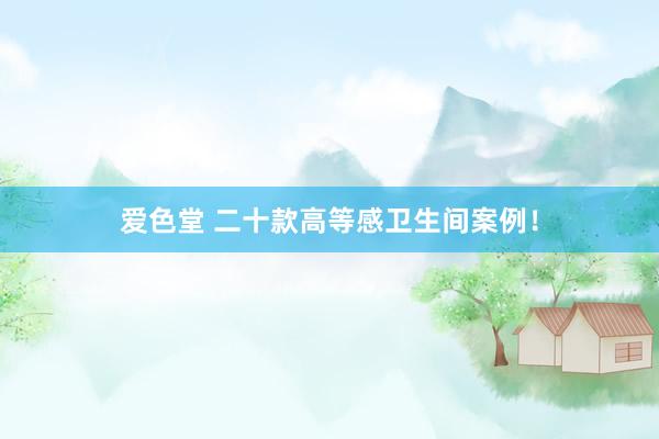 爱色堂 二十款高等感卫生间案例！