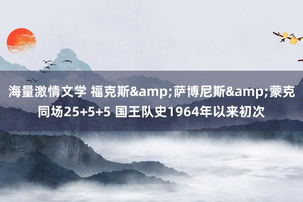 海量激情文学 福克斯&萨博尼斯&蒙克同场25+5+5 国王队史1964年以来初次