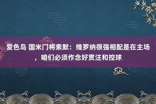 爱色岛 国米门将索默：维罗纳很强相配是在主场，咱们必须作念好贯注和控球