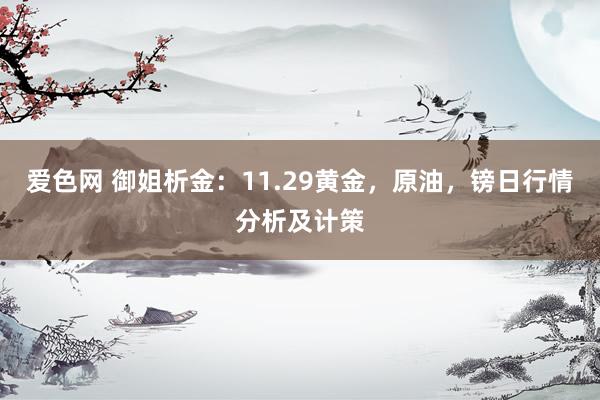 爱色网 御姐析金：11.29黄金，原油，镑日行情分析及计策