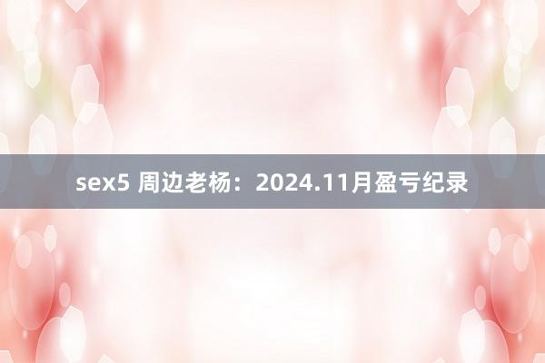 sex5 周边老杨：2024.11月盈亏纪录
