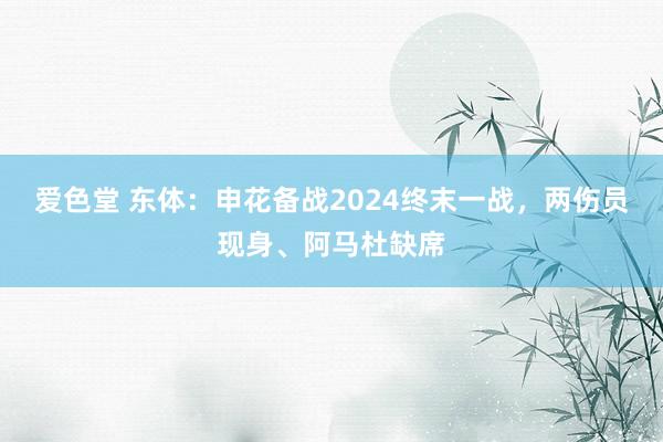 爱色堂 东体：申花备战2024终末一战，两伤员现身、阿马杜缺席
