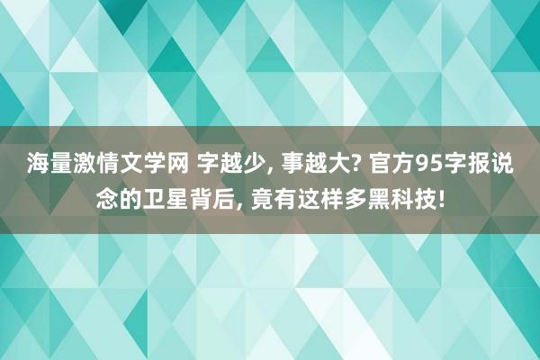 海量激情文学网 字越少， 事越大? 官方95字报说念的卫星背后， 竟有这样多黑科技!