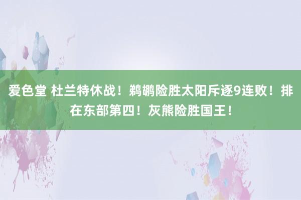 爱色堂 杜兰特休战！鹈鹕险胜太阳斥逐9连败！排在东部第四！灰熊险胜国王！