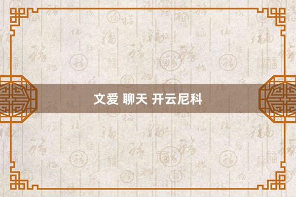 文爱 聊天 开云尼科