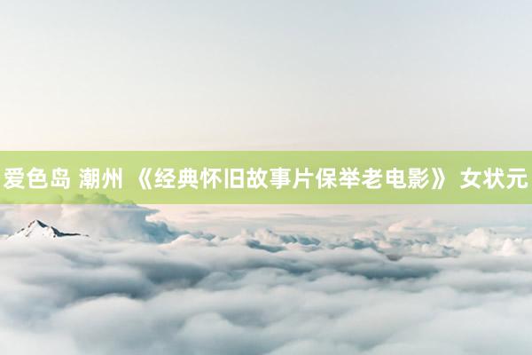 爱色岛 潮州 《经典怀旧故事片保举老电影》 女状元