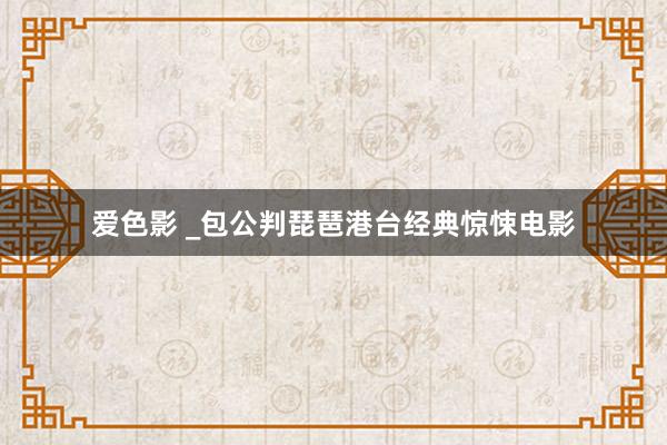 爱色影 _包公判琵琶港台经典惊悚电影