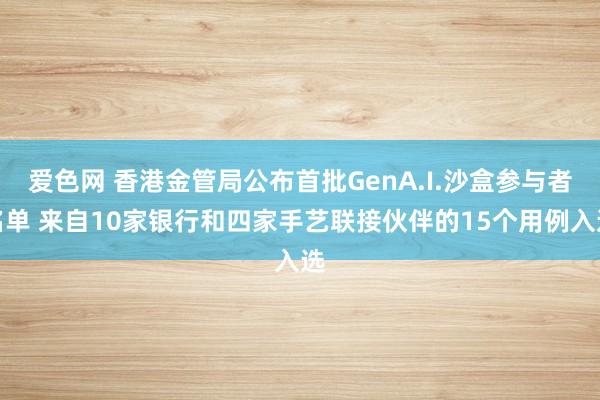 爱色网 香港金管局公布首批GenA.I.沙盒参与者名单 来自10家银行和四家手艺联接伙伴的15个用例入选