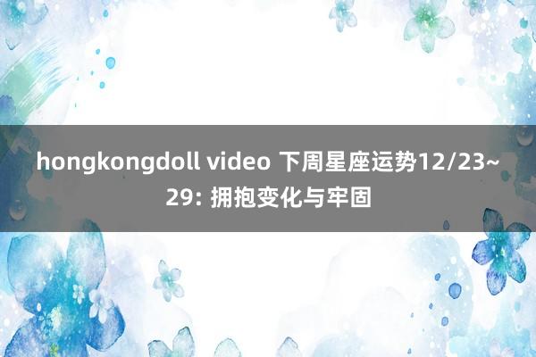 hongkongdoll video 下周星座运势12/23~29: 拥抱变化与牢固