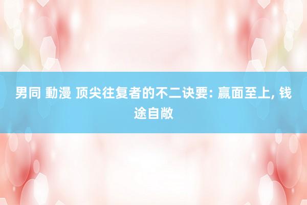 男同 動漫 顶尖往复者的不二诀要: 赢面至上， 钱途自敞