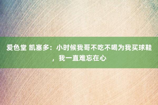 爱色堂 凯塞多：小时候我哥不吃不喝为我买球鞋，我一直难忘在心
