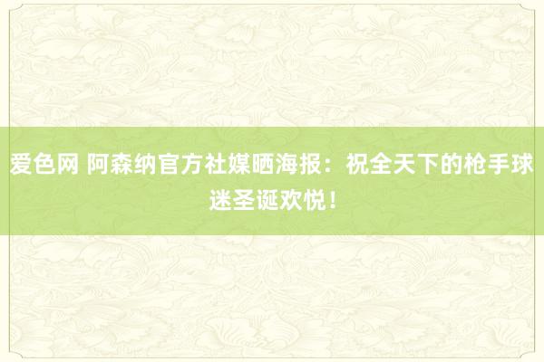 爱色网 阿森纳官方社媒晒海报：祝全天下的枪手球迷圣诞欢悦！