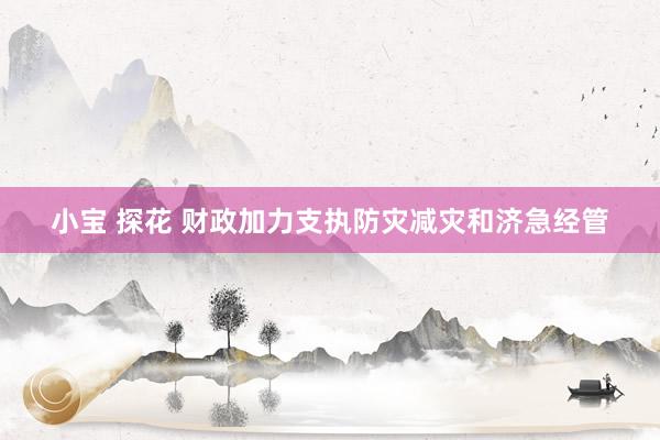 小宝 探花 财政加力支执防灾减灾和济急经管