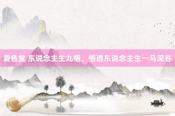 爱色堂 东说念主生九悟，悟透东说念主生一马深谷