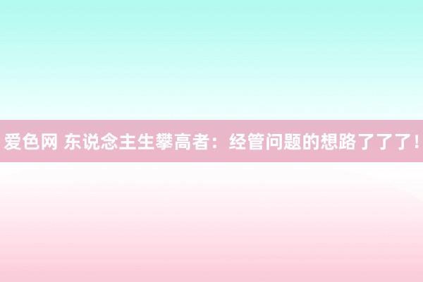 爱色网 东说念主生攀高者：经管问题的想路了了了！