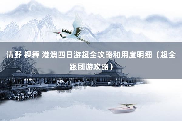 清野 裸舞 港澳四日游超全攻略和用度明细（超全跟团游攻略）