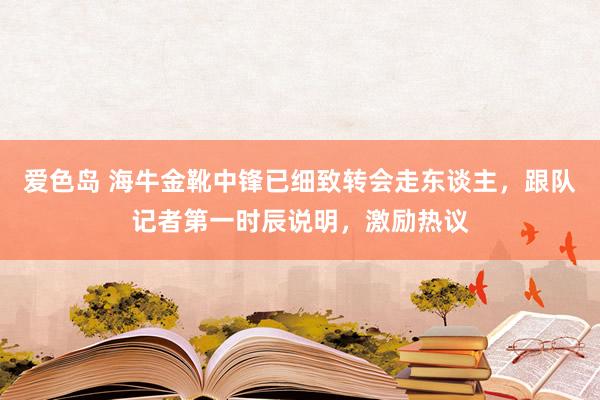 爱色岛 海牛金靴中锋已细致转会走东谈主，跟队记者第一时辰说明，激励热议