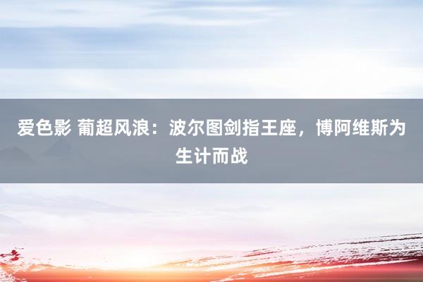 爱色影 葡超风浪：波尔图剑指王座，博阿维斯为生计而战
