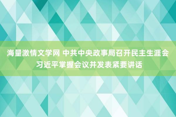 海量激情文学网 中共中央政事局召开民主生涯会 习近平掌握会议并发表紧要讲话