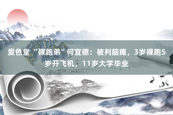 爱色堂 “裸跑弟”何宜德：被判脑瘫，3岁裸跑5岁开飞机，11岁大学毕业