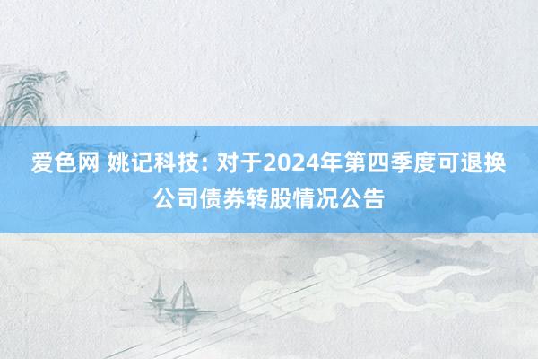 爱色网 姚记科技: 对于2024年第四季度可退换公司债券转股情况公告