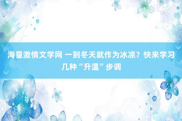 海量激情文学网 一到冬天就作为冰凉？快来学习几种“升温”步调