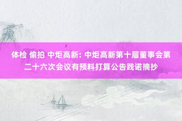 体检 偷拍 中炬高新: 中炬高新第十届董事会第二十六次会议有预料打算公告践诺摘抄