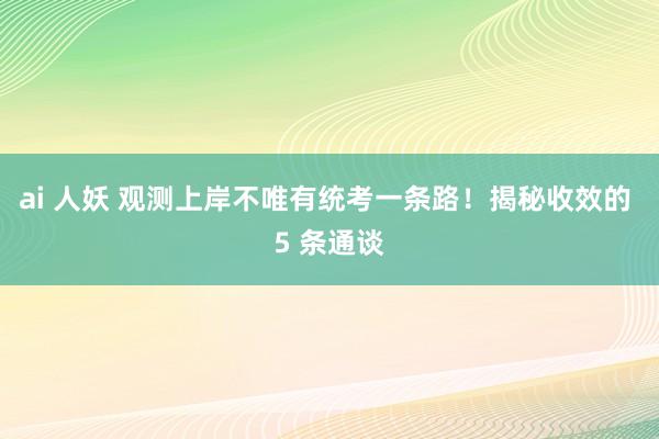 ai 人妖 观测上岸不唯有统考一条路！揭秘收效的 5 条通谈