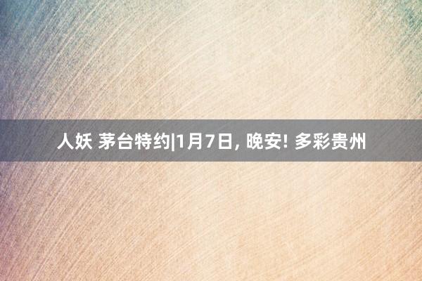 人妖 茅台特约|1月7日， 晚安! 多彩贵州