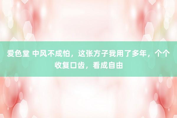 爱色堂 中风不成怕，这张方子我用了多年，个个收复口齿，看成自由