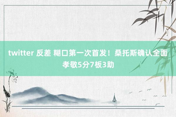 twitter 反差 糊口第一次首发！桑托斯确认全面孝敬5分7板3助