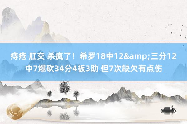 痔疮 肛交 杀疯了！希罗18中12&三分12中7爆砍34分4板3助 但7次缺欠有点伤