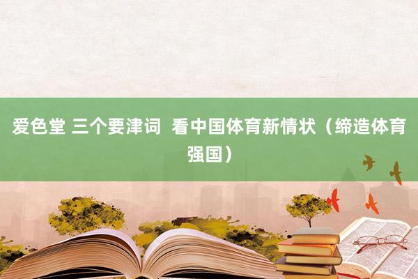 爱色堂 三个要津词  看中国体育新情状（缔造体育强国）