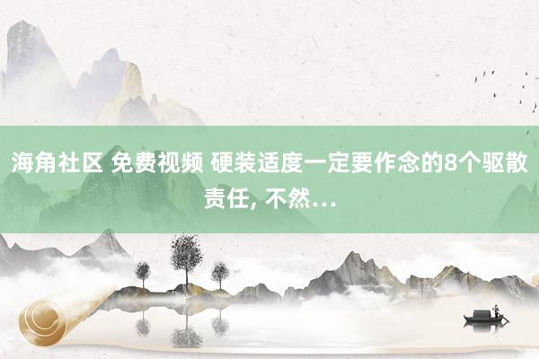 海角社区 免费视频 硬装适度一定要作念的8个驱散责任， 不然…