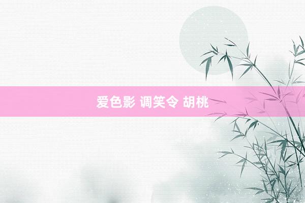 爱色影 调笑令 胡桃