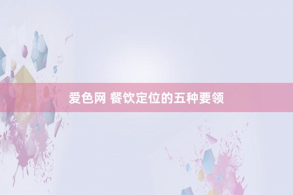 爱色网 餐饮定位的五种要领