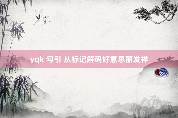 yqk 勾引 从标记解码好意思丽发祥