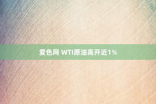 爱色网 WTI原油高开近1%