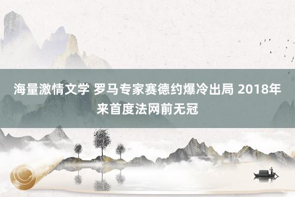 海量激情文学 罗马专家赛德约爆冷出局 2018年来首度法网前无冠