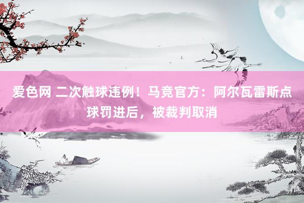 爱色网 二次触球违例！马竞官方：阿尔瓦雷斯点球罚进后，被裁判取消