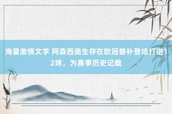 海量激情文学 阿森西奥生存在欧冠替补登场打进12球，为赛事历史记载