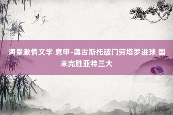 海量激情文学 意甲-奥古斯托破门劳塔罗进球 国米完胜亚特兰大