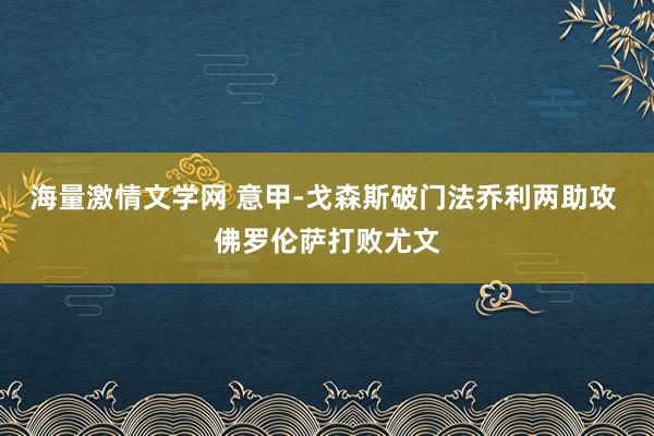 海量激情文学网 意甲-戈森斯破门法乔利两助攻 佛罗伦萨打败尤文