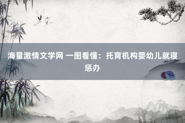 海量激情文学网 一图看懂：托育机构婴幼儿就寝惩办