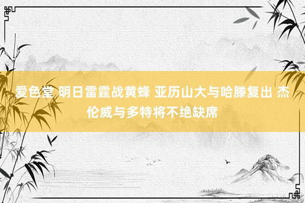 爱色堂 明日雷霆战黄蜂 亚历山大与哈滕复出 杰伦威与多特将不绝缺席